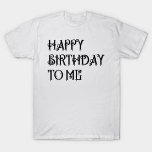 BIRTHDAY GIFT: HAPPY BIRTHDAY TO ME T-Shirt